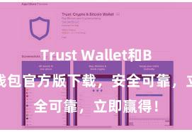 Trust Wallet和BSC 信任钱包官方版下载，安全可靠，立即赢得！