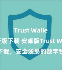 Trust Wallet最新版下载 安卓版Trust Wallet下载，安全浅易的数字钞票惩处器用!