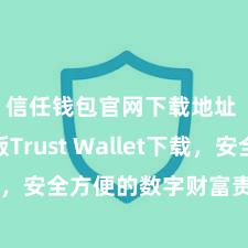 信任钱包官网下载地址 安卓版Trust Wallet下载，安全方便的数字财富责罚器用!