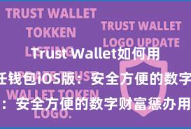 Trust Wallet如何用Uniswap 信任钱包iOS版：安全方便的数字财富惩办用具