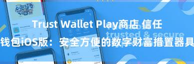 Trust Wallet Play商店 信任钱包iOS版：安全方便的数字财富措置器具