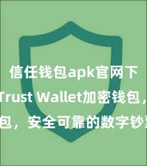 信任钱包apk官网下载 Trust Wallet加密钱包，安全可靠的数字钞票处置器用